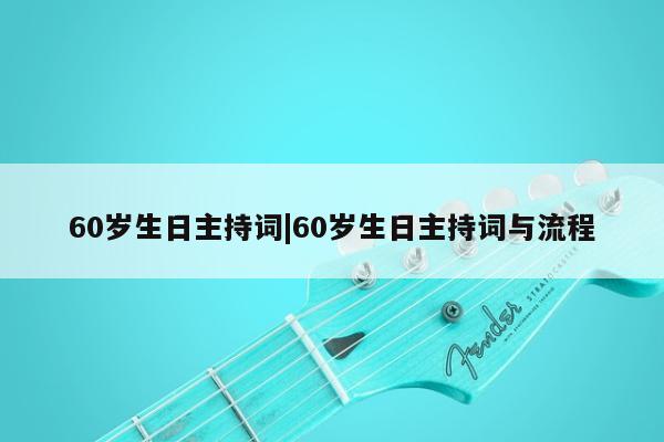 60岁生日主持词|60岁生日主持词与流程