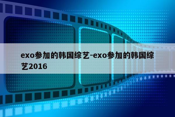 exo参加的韩国综艺-exo参加的韩国综艺2016