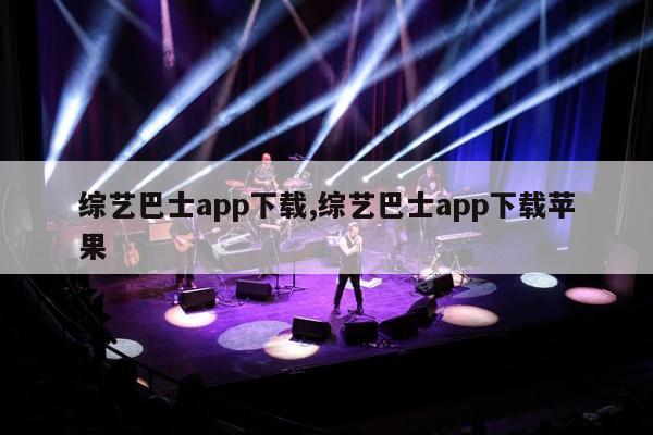 综艺巴士app下载,综艺巴士app下载苹果