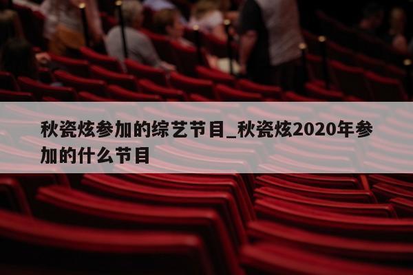 秋瓷炫参加的综艺节目_秋瓷炫2020年参加的什么节目