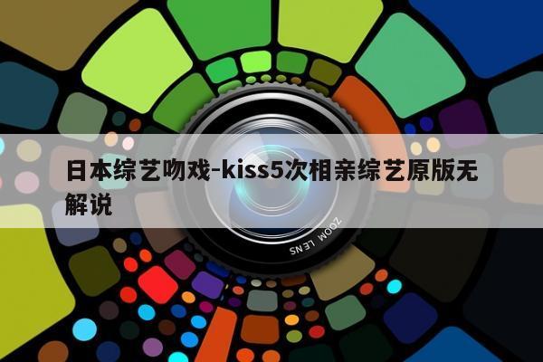 日本综艺吻戏-kiss5次相亲综艺原版无解说