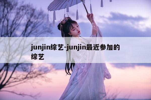 junjin综艺-junjin最近参加的综艺