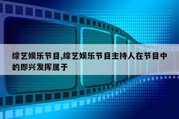 综艺娱乐节目,综艺娱乐节目主持人在节目中的即兴发挥属于