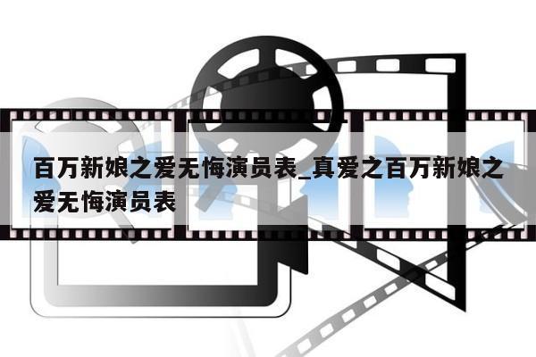 百万新娘之爱无悔演员表_真爱之百万新娘之爱无悔演员表