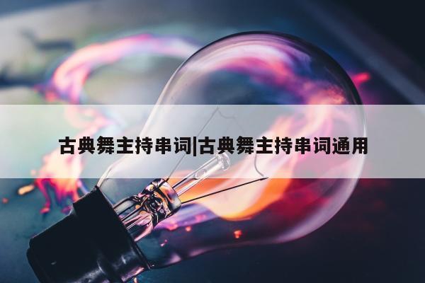 古典舞主持串词|古典舞主持串词通用