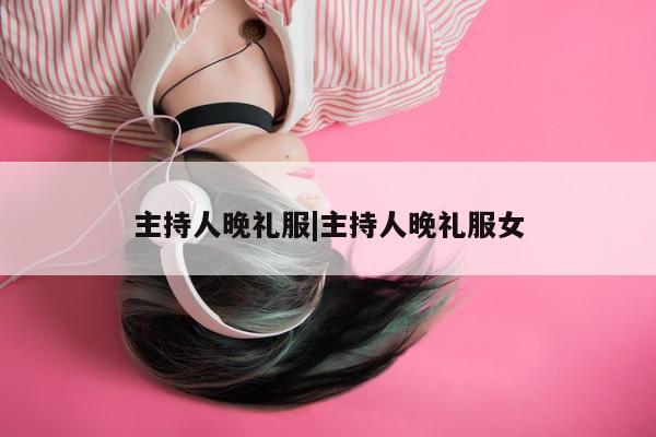 主持人晚礼服|主持人晚礼服女