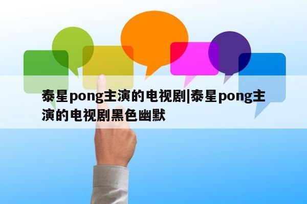 泰星pong主演的电视剧|泰星pong主演的电视剧黑色幽默