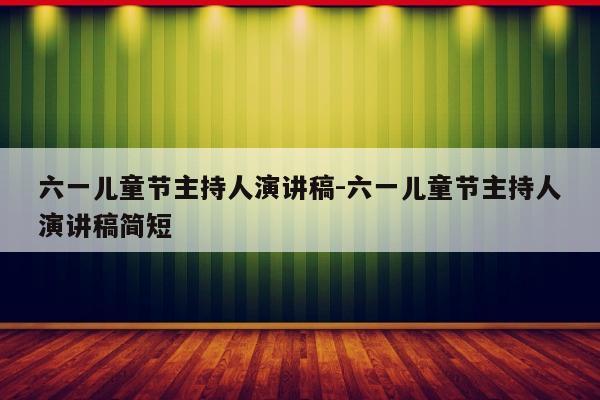 六一儿童节主持人演讲稿-六一儿童节主持人演讲稿简短