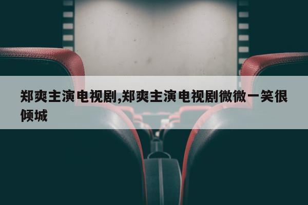 郑爽主演电视剧,郑爽主演电视剧微微一笑很倾城