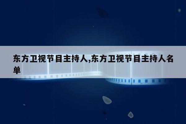 东方卫视节目主持人,东方卫视节目主持人名单