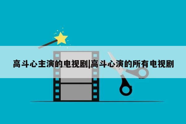 高斗心主演的电视剧|高斗心演的所有电视剧