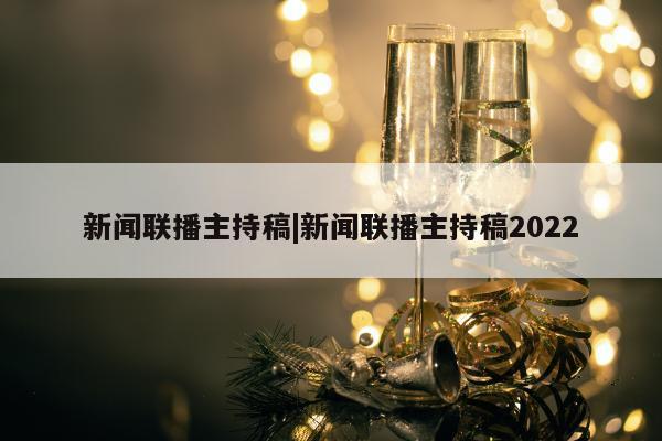 新闻联播主持稿|新闻联播主持稿2022