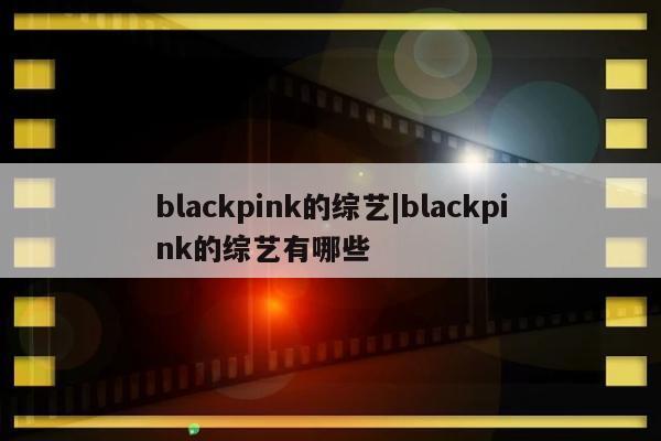 blackpink的综艺|blackpink的综艺有哪些