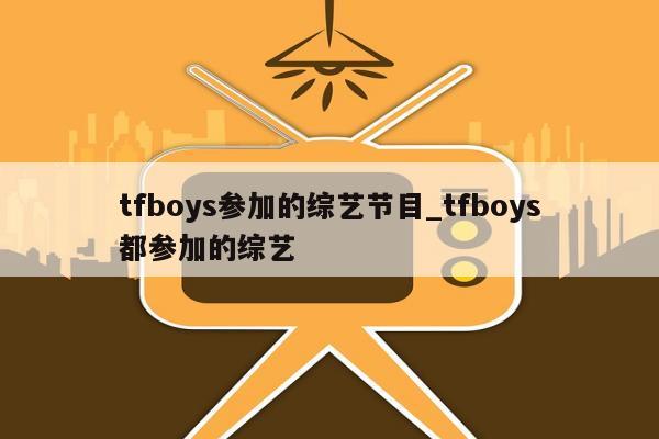 tfboys参加的综艺节目_tfboys都参加的综艺