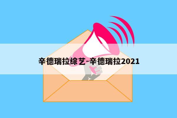 辛德瑞拉综艺-辛德瑞拉2021