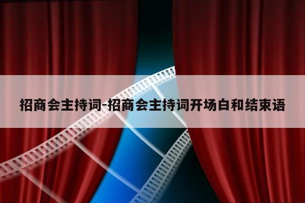 招商会主持词-招商会主持词开场白和结束语