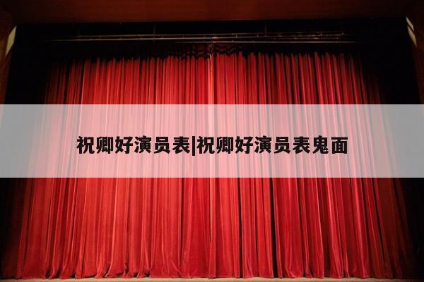 祝卿好演员表|祝卿好演员表鬼面