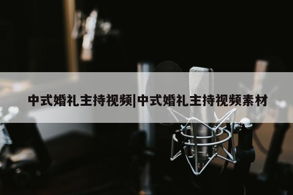 中式婚礼主持视频|中式婚礼主持视频素材