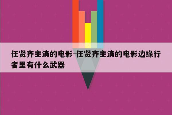 任贤齐主演的电影-任贤齐主演的电影边缘行者里有什么武器