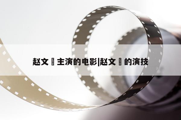 赵文瑄主演的电影|赵文瑄的演技