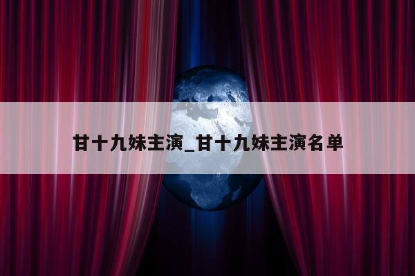 甘十九妹主演_甘十九妹主演名单