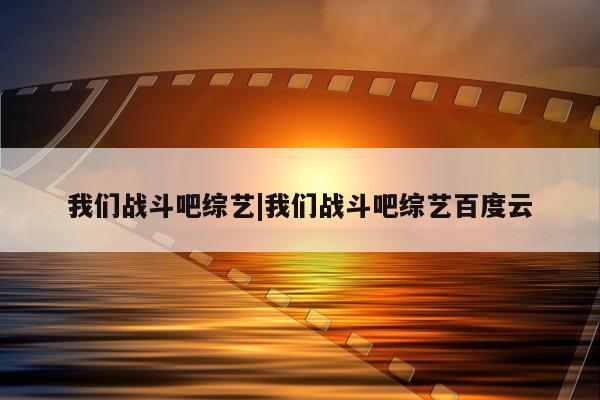 我们战斗吧综艺|我们战斗吧综艺百度云