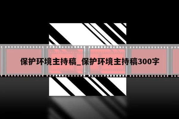 保护环境主持稿_保护环境主持稿300字