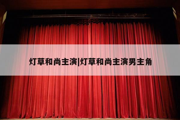 灯草和尚主演|灯草和尚主演男主角