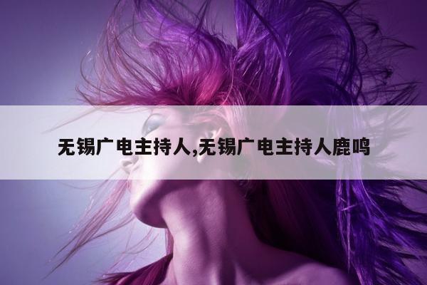 无锡广电主持人,无锡广电主持人鹿鸣