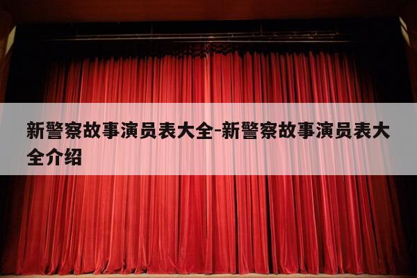 新警察故事演员表大全-新警察故事演员表大全介绍