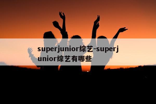 superjunior综艺-superjunior综艺有哪些