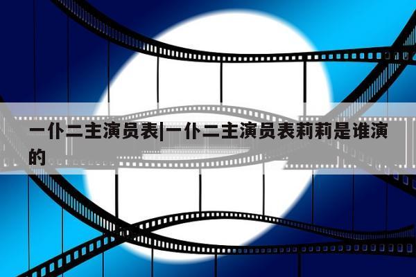 一仆二主演员表|一仆二主演员表莉莉是谁演的