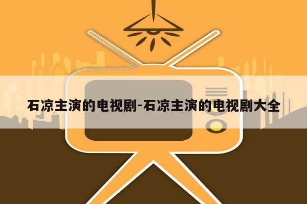 石凉主演的电视剧-石凉主演的电视剧大全