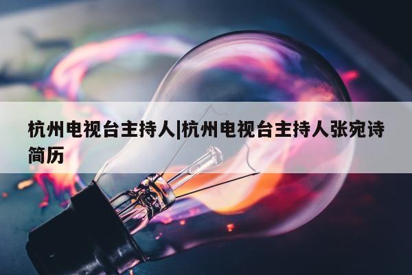 杭州电视台主持人|杭州电视台主持人张宛诗简历