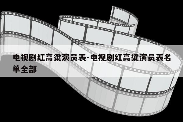 电视剧红高粱演员表-电视剧红高粱演员表名单全部