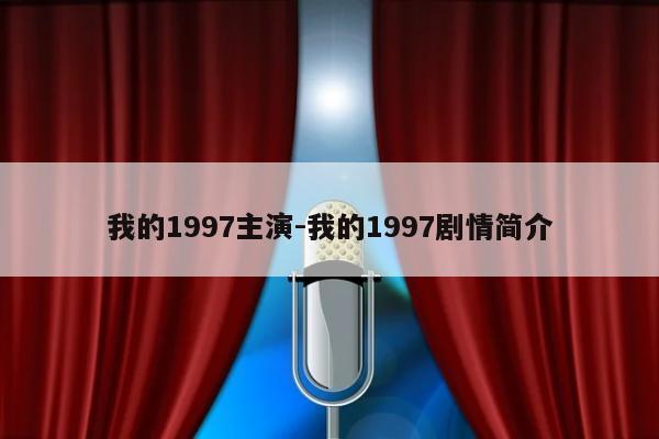 我的1997主演-我的1997剧情简介