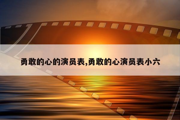 勇敢的心的演员表,勇敢的心演员表小六