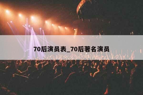 70后演员表_70后著名演员