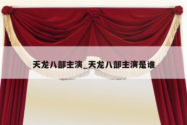 天龙八部主演_天龙八部主演是谁