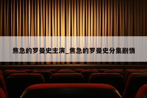 焦急的罗曼史主演_焦急的罗曼史分集剧情