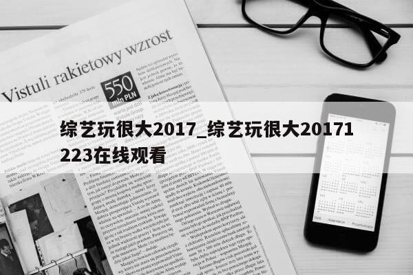 综艺玩很大2017_综艺玩很大20171223在线观看