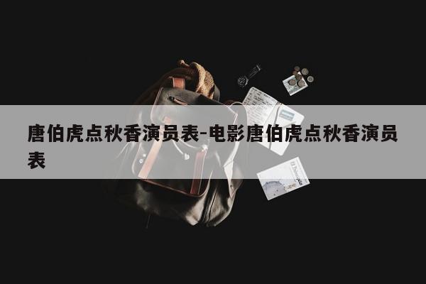 唐伯虎点秋香演员表-电影唐伯虎点秋香演员表