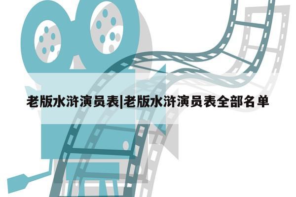 老版水浒演员表|老版水浒演员表全部名单