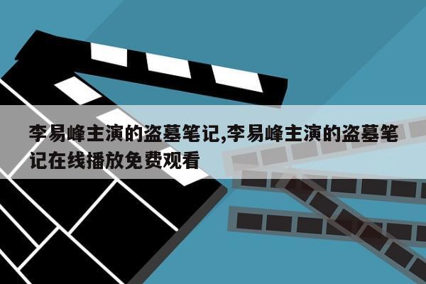 李易峰主演的盗墓笔记,李易峰主演的盗墓笔记在线播放免费观看