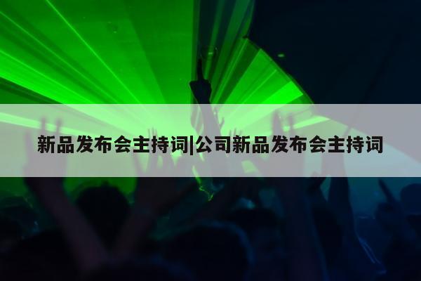 新品发布会主持词|公司新品发布会主持词