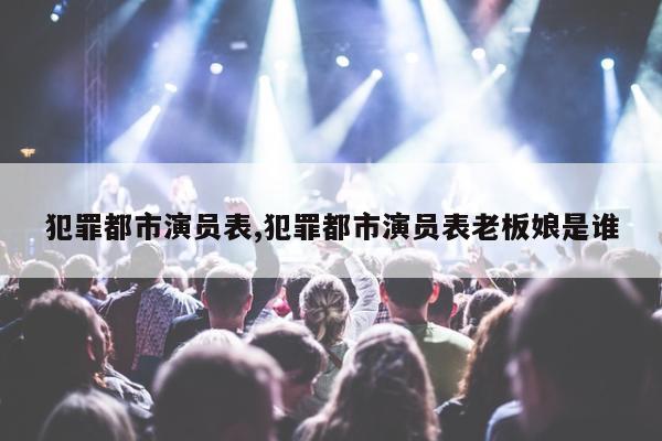 犯罪都市演员表,犯罪都市演员表老板娘是谁