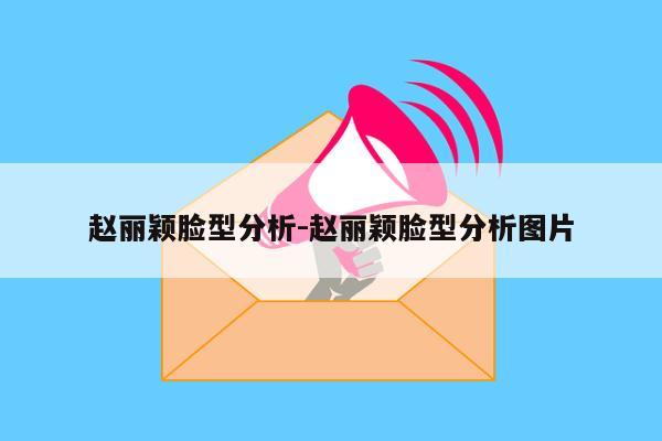 赵丽颖脸型分析-赵丽颖脸型分析图片