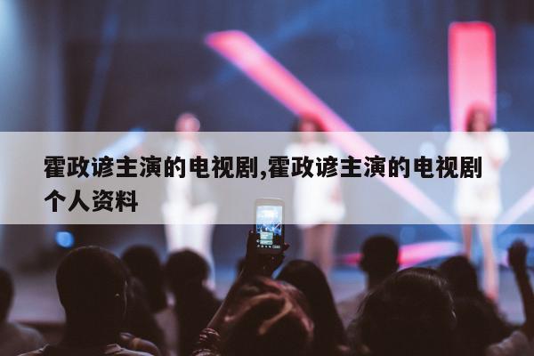 霍政谚主演的电视剧,霍政谚主演的电视剧 个人资料