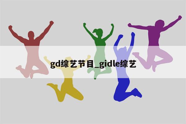 gd综艺节目_gidle综艺