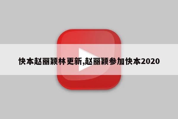 快本赵丽颖林更新,赵丽颖参加快本2020